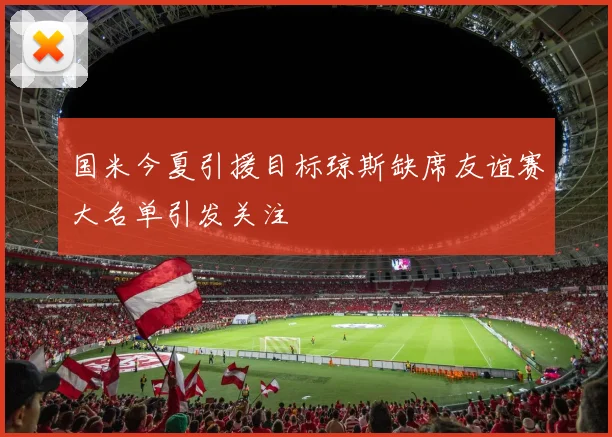 国米今夏引援目标琼斯缺席友谊赛大名单引发关注
