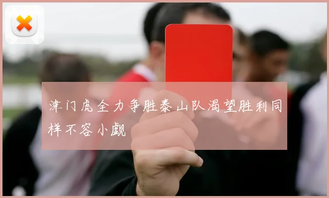 津门虎全力争胜泰山队渴望胜利同样不容小觑