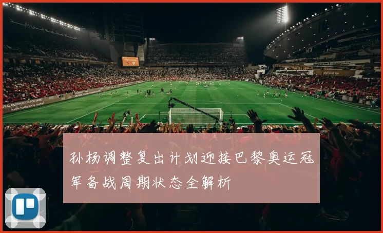 孙杨调整复出计划迎接巴黎奥运冠军备战周期状态全解析