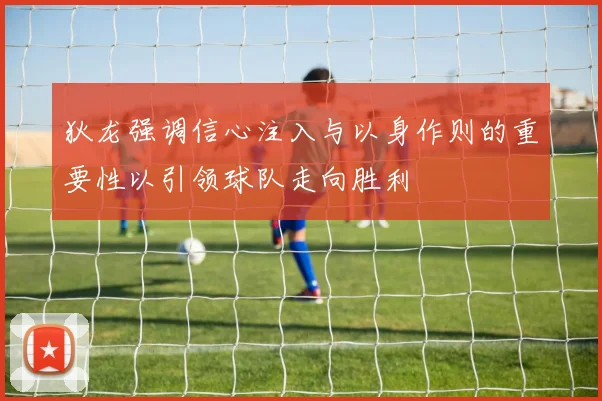 狄龙强调信心注入与以身作则的重要性以引领球队走向胜利