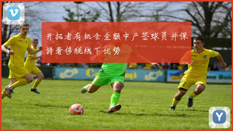 开拓者有机会全额中产签球员并保持奢侈税线下优势